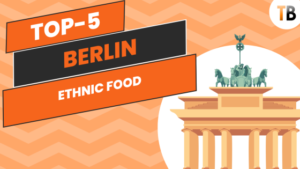 TB’s Ultimate Berlin Guide: Top-5 Ethnic Food